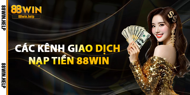 Các Kênh Giao Dịch Nạp Tiền 88Win